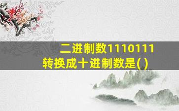 二进制数1110111转换成十进制数是( )